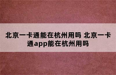 北京一卡通能在杭州用吗 北京一卡通app能在杭州用吗